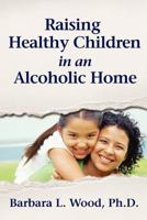 Raising Healthy Children in an Alcoholic Home 1467959189 Book Cover