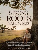 Strong Roots, Safe Wings: An Illustrated Evidence-Based ACEs Informed, Trauma Reparenting Program for Parents, Caregivers and Helping Professionals B0GPY91RYX Book Cover
