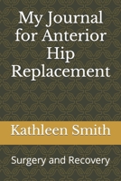 My Journal for Anterior Hip Replacement: Surgery and Recovery B0B91ZMFHT Book Cover