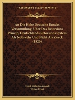An Die Hohe Deutsche Bundes Versammlung; Uber Das Retorsions Princip; Deutschlands Retorsions System Als Nothwehr Und Nicht Als Zweck (1820) 1160784396 Book Cover