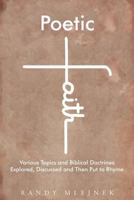 Poetic Faith: Various Topics and Biblical Doctrines Explored, Discussed, and then Put to Rhyme 1635758394 Book Cover