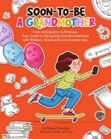 Soon-To-Be A Grandmother: From Anticipation to Embrace. Your Guide to Navigating Grandmotherhood with Wisdom, Grace and Love at every step! 1927961319 Book Cover