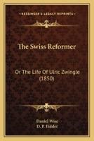 The Swiss Reformer: Or The Life Of Ulric Zwingle 1104921499 Book Cover
