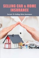 Selling Car & Home Insurance: Secrets To Selling More Insurance: Selling Auto Insurance Companies B08Z11TLYM Book Cover