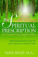 The Spiritual Prescription for Transforming Relationships: The Enlightened Way to Love, Peace and Connection 0982832907 Book Cover