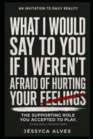 What I would say to you if I weren't afraid of hurting your feelings.: The supporting role you accepted to play. (Without Anesthesia: What hurts, but heals.) B0H3TP123M Book Cover