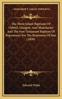 The Three Infant Baptisms of Oxford, Glasgow, and Manchester and the New Testament Baptism 1165138174 Book Cover