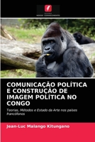 COMUNICAÇÃO POLÍTICA E CONSTRUÇÃO DE IMAGEM POLÍTICA NO CONGO: Teorias, Métodos e Estado da Arte nos países francófonos 6202869569 Book Cover