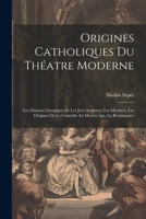 Origines Catholiques Du Tha(c)A[tre Moderne: Les Drames Liturgiques Et Les Jeux Scolaires, Les Mysta]res: , Les Origines de La Coma(c)Die Au Moyen A[ge, La Renaissance 1021475785 Book Cover