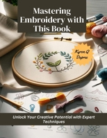 Mastering Embroidery with This Book: Unlock Your Creative Potential with Expert Techniques B0CMK5RTDZ Book Cover