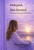 Delayed Not Denied: Trusting God Again When Waiting Hurts B0GRQGK5KZ Book Cover