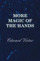 More Magic of the Hands - A Magical Discourse on Effects with: Cards, Tapes, Coins, Silks, Dice, Salt, Cigars, Gloves, Thimbles, Penknives, Matchboxes, Billiard Balls, Chinese Rings 1446518191 Book Cover