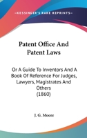 Patent Office and Patent Laws: or, a Guide to Inventors and a Book of Reference for Judges, Lawyers, Magistrates and Others. With Appendices 1013563638 Book Cover