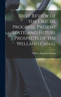 Brief Review of the Origin, Progress, Present State, and Future Prospects of the Welland Canal 1018136223 Book Cover