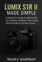 Lumix S1R II Made Simple: A Creative's Guide to Mastering the Camera, Growing Your Vision, and Building a Lasting Legacy B0FHCVBRN1 Book Cover