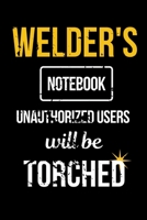 Welder's Notebook Unauthorized Users Will be Torched: Funny Welder Journal Proud Metal Steel & Wire Welding Workers. Gag Gift Lined Notebook for Welders. 171183579X Book Cover