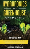 Hydroponics and Greenhouse Gardening: 2 BOOKS IN 1 Tips And Tricks To Build A Greenhouse And Hydroponic System At Home And To Get A Healthier Harvest Even If You Are Not An Expert In Horticulture B088JHMPGH Book Cover
