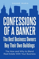 Confessions of a Banker: The Best Business Owners Buy Their Own Buildings: The How and Why to Blend Real Estate With Your Business 1638813396 Book Cover