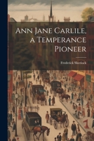 Ann Jane Carlile, a Temperance Pioneer 1022055348 Book Cover