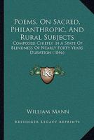 Poems, On Sacred, Philanthropic, And Rural Subjects: Composed Chiefly In A State Of Blindness Of Nearly Forty Years Duration 1144794242 Book Cover