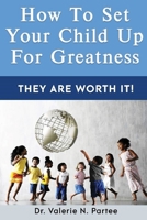 How To Set Up Your Child For Greatness: They Are Worth It 1739318994 Book Cover