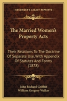 The Married Women's Property Acts: Their Relations To The Doctrine Of Separate Use, With Appendix Of Statutes And Forms 1165083213 Book Cover