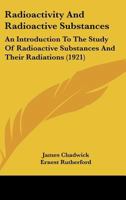 Radioactivity And Radioactive Substances: An Introduction To The Study Of Radioactive Substances And Their Radiations 1018487506 Book Cover