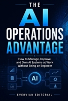 The AI Operations Advantage: How to Manage, Improve, and Own AI Systems at Work Without Being an Engineer B0GYPXDPDQ Book Cover