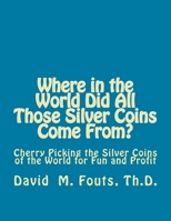 Where in the World Did All Those Silver Coins Come From?: Cherry Picking the Silver Coins of the World for Fun and Profit 153683002X Book Cover