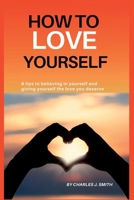 HOW TO LOVE YOURSELF: 8 tips to believing in yourself and giving yourself the love you deserve B0B9VLRJ2H Book Cover