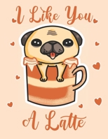 I Like You A Latte: Cute Pug Puppy For In Latte Cup Kids Composition 8.5 by 11 Notebook Valentine Card Alternative 1654630640 Book Cover