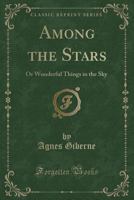 Among the Stars Or Wonderful Things in the Sky 1018011560 Book Cover
