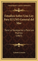 Estudios Sobre Una Ley Para El USO General del Mar, Para La Navegacion y Para Los Puertos... 1273313127 Book Cover