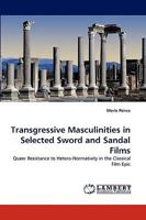 Transgressive Masculinities in Selected Sword and Sandal Films: Queer Resistance to Hetero-Normativity in the Classical Film Epic 3838351363 Book Cover