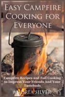 Easy Campfire Cooking For Everyone: Campfire Recipes and Foil Cooking to Impress Your Friends And Your Tastebuds 154805853X Book Cover