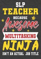 SLP Teacher Because Awesome Multitasking Ninja Isn't An Actual Job Title: Perfect Year End Graduation or Thank You Gift for Teachers, Teacher Appreciation Gift, Gift for all occasions, And for holiday 1075246644 Book Cover