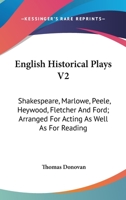 English Historical Plays V2: Shakespeare, Marlowe, Peele, Heywood, Fletcher And Ford; Arranged For Acting As Well As For Reading 1163636436 Book Cover