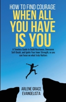 How to Find Courage When All You Have Is You: A Timeless Guide to Build Resilience, Overcome Self-Doubt, and Ignite Your Inner Strength, so you can Focus on what truly Matters 1069372501 Book Cover