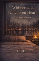 Whispers for the Unchosen Heart: between almosts (The Whispers Collection) B0GP8NBTQY Book Cover
