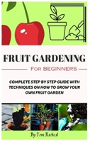 FRUIT GARDENING FOR BEGINNERS: COMPLETE STEP BY STEP GUIDE WITH TECHNIQUES ON HOW TO GROW YOUR OWN FRUIT GARDEN B0CTJSKTN6 Book Cover