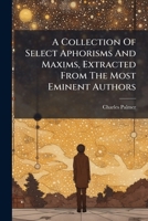 A Collection Of Select Aphorisms And Maxims, Extracted From The Most Eminent Authors... 1247588718 Book Cover