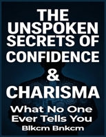 The Unspoken Secrets of Confidence & Charisma: What No One Ever Tells You B0GGGG911C Book Cover