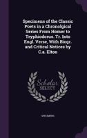 Specimens of the Classic Poets in a Chronolgical Series from Homer to Tryphiodorus. Tr. Into Engl. Verse, with Biogr. and Critical Notices by C.A. Elton 1357598718 Book Cover