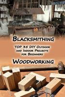 Woodworking And Blacksmithing: TOP 35 DIY Outdoor and Indoor Projects for Beginners: (Home Woodworking, Blacksmithing Guide, DIY Projects) 1979978085 Book Cover