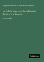 Atti della imp. regia Accademia di belle arti in Venezia: Anno 1885 (Italian Edition) 3388031940 Book Cover