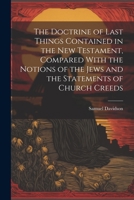 The Doctrine of Last Things Contained in the New Testament Compared with the Notions of the Jews and the Statements of Church Creeds 1021605425 Book Cover