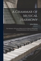 A Grammar of Musical Harmony: the Substance of Lectures Delivered in St. Martin's Hall and the Training Institutions of the National Society 1014335310 Book Cover