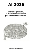AI 2026.: Oltre l'algoritmo, il manuale essenziale per umani consapevoli. (Italian Edition) B0GLQB6C2D Book Cover