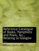 Reference Catalogue of Books, Pamphlets and Plans, &c., Relating to Glasgow 1021962635 Book Cover