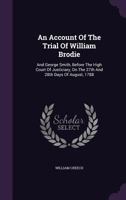 An Account of the Trial of William Brodie and George Smith, Before the High Court of Justiciary, on the 27th and 28th Days of August, 1788 1171033664 Book Cover